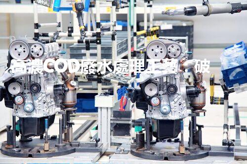 高濃COD廢水處理工藝：破解工業(yè)難題的創(chuàng)新之路？